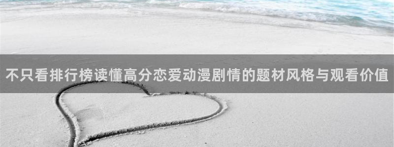 动漫作品分类：不只看排行榜读懂高分恋爱动漫剧情的题材风格与观看价值