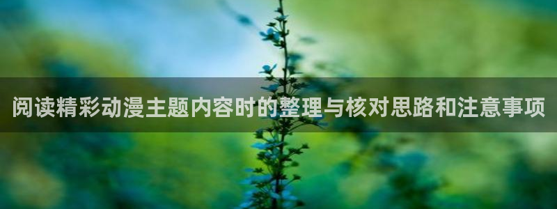 科幻动漫推荐:阅读精彩动漫主题内容时的整理与核对思路和注意事项