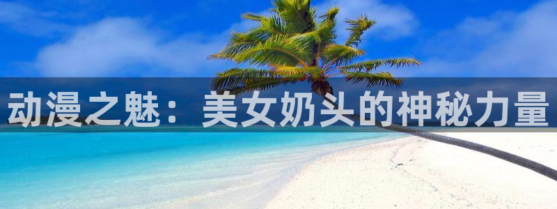 经典动漫:动漫之魅:美女奶头的神秘力量