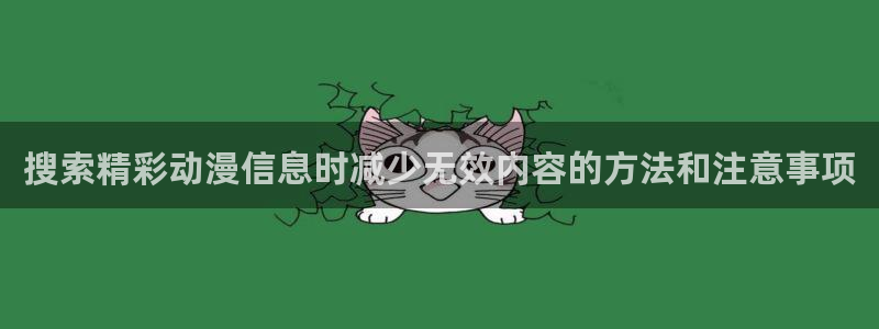 最新动漫网站:搜索精彩动漫信息时减少无效内容的方法和注意事项