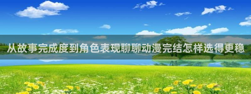 治愈动漫:从故事完成度到角色表现聊聊动漫完结怎样选得更稳