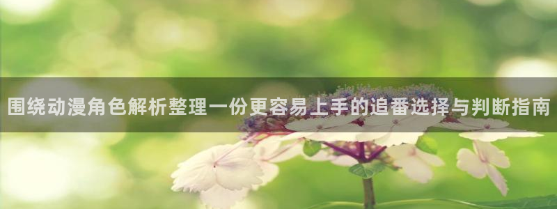青春动漫:围绕动漫角色解析整理一份更容易上手的追番选择与判断指南