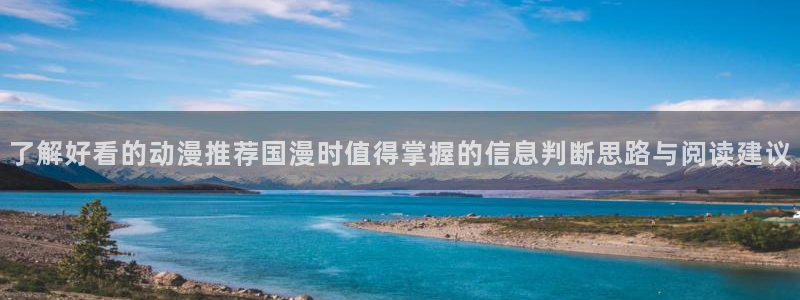 玄幻动漫:了解好看的动漫推荐国漫时值得掌握的信息判断思路与阅读建议