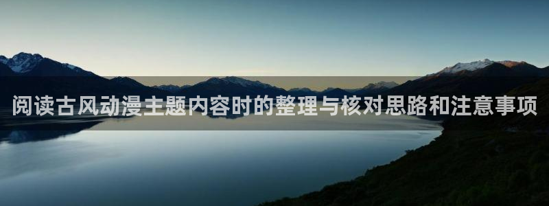 动漫分类导航:阅读古风动漫主题内容时的整理与核对思路和注意事项